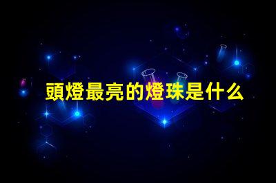 頭燈最亮的燈珠是什么型號 最好的led燈珠是什么型號